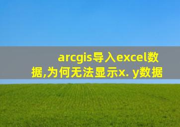 arcgis导入excel数据,为何无法显示x. y数据